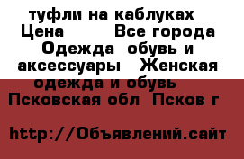 туфли на каблуках › Цена ­ 50 - Все города Одежда, обувь и аксессуары » Женская одежда и обувь   . Псковская обл.,Псков г.